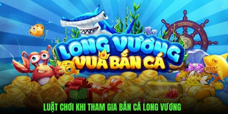 Luật chơi khi tham gia siêu phẩm bắn cá long vương