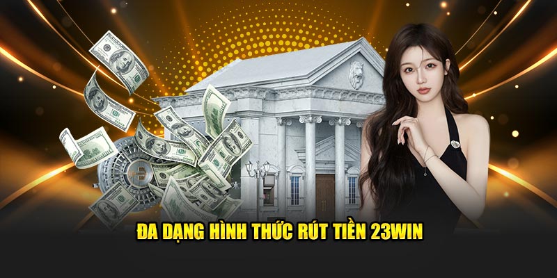 Đa dạng hình thức rút tiền 23WIN