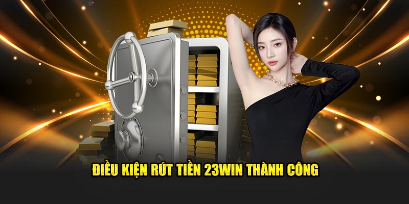 Điều kiện rút tiền 23WIN thành công