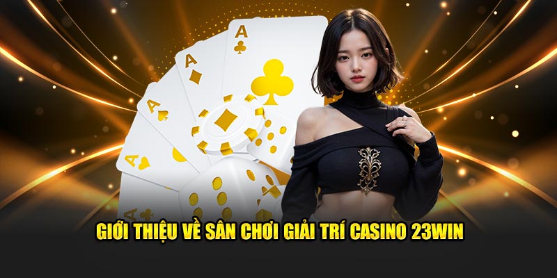 Giới thiệu về sân chơi giải trí casino 23WIN