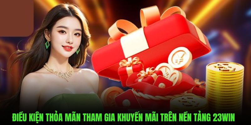 Điều kiện thỏa mãn khi tham gia vào ưu đãi trên 23WIN