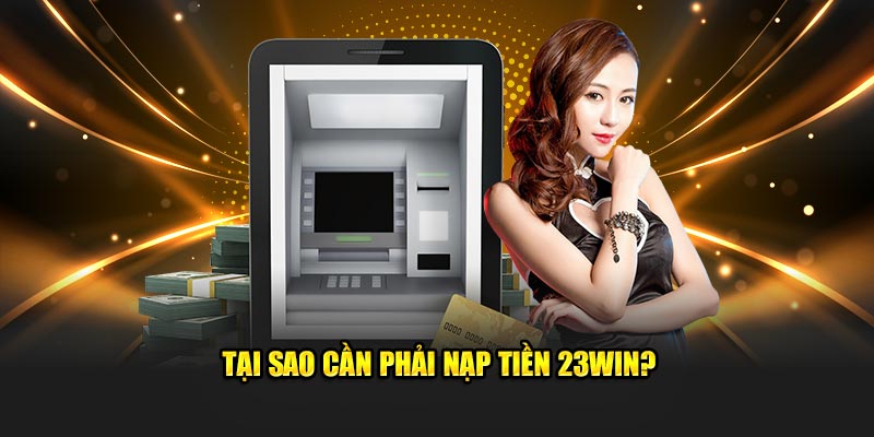 Tại sao cần phải nạp tiền 23Win?