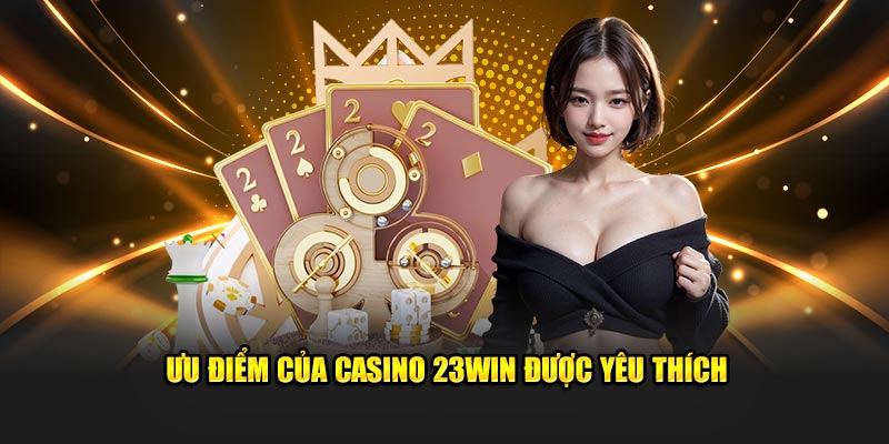 Ưu điểm của casino 23WIN được yêu thích